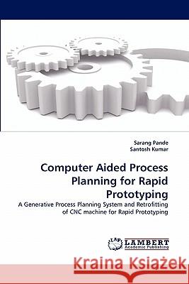 Computer Aided Process Planning for Rapid Prototyping Sarang Pande, Santosh Kumar 9783838386799