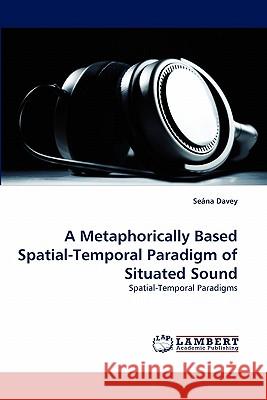 A Metaphorically Based Spatial-Temporal Paradigm of Situated Sound  9783838386942 LAP Lambert Academic Publishing AG & Co KG