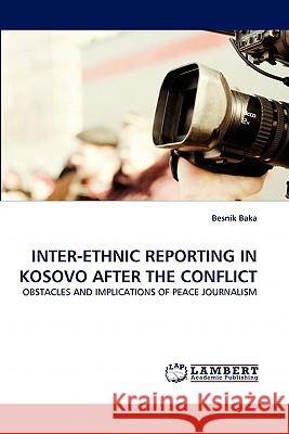 Inter-Ethnic Reporting in Kosovo After the Conflict Besnik Baka 9783838388908 LAP Lambert Academic Publishing