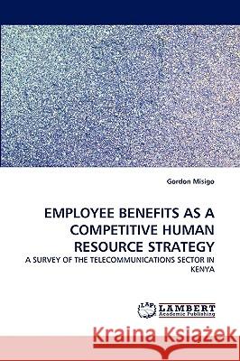 Employee Benefits as a Competitive Human Resource Strategy Gordon Misigo 9783838389158 LAP Lambert Academic Publishing