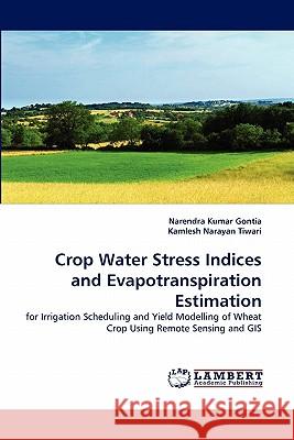 Crop Water Stress Indices and Evapotranspiration Estimation Narendra Kumar Gontia, Kamlesh Narayan Tiwari 9783838394558 LAP Lambert Academic Publishing