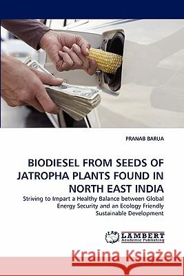 Biodiesel from Seeds of Jatropha Plants Found in North East India Pranab Barua 9783838394862 LAP Lambert Academic Publishing