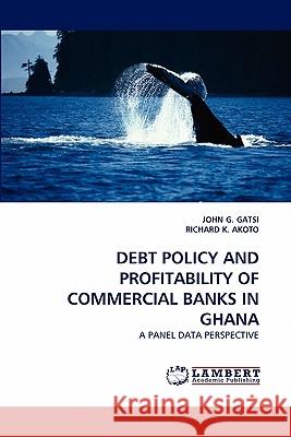 Debt Policy and Profitability of Commercial Banks in Ghana John G Gatsi, Richard K Akoto 9783838394992 LAP Lambert Academic Publishing