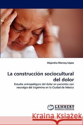 La Construccion Sociocultural del Dolor Alejandra Monroy Lopez 9783838396729