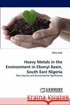 Heavy Metals in the Environment in Ebonyi Basin, South East Nigeria Hilary Ezeh 9783838397993