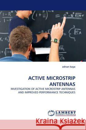 ACTIVE MICROSTRIP ANTENNAS : INVESTIGATION OF ACTIVE MICROSTRIP ANTENNAS AND IMPROVED PERFORMANCE TECHNIQUES Kaya, Adnan 9783838398150