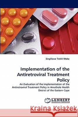 Implementation of the Antiretroviral Treatment Policy Singilizwe Tinkili Moko 9783838398242 LAP Lambert Academic Publishing