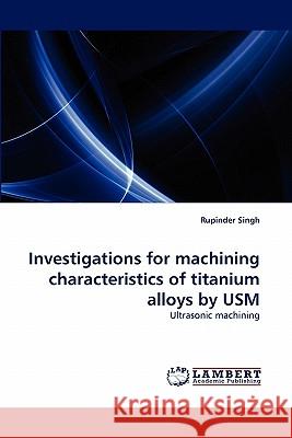 Investigations for machining characteristics of titanium alloys by USM Rupinder Singh 9783838398945 LAP Lambert Academic Publishing