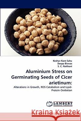 Aluminium Stress on Germinating Seeds of Cicer arietinum Keshav Kant Sahu, Deepa Biswas, S C Naithani 9783838399744 LAP Lambert Academic Publishing