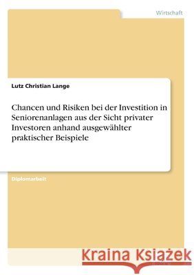 Chancen und Risiken bei der Investition in Seniorenanlagen aus der Sicht privater Investoren anhand ausgewählter praktischer Beispiele Lange, Lutz Christian 9783838600956