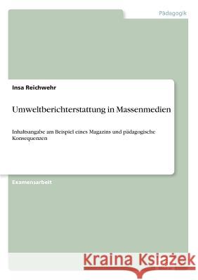 Umweltberichterstattung in Massenmedien: Inhaltsangabe am Beispiel eines Magazins und pädagogische Konsequenzen Reichwehr, Insa 9783838601090