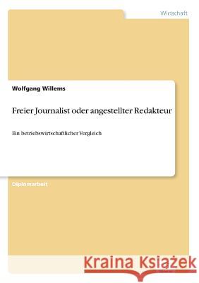 Freier Journalist oder angestellter Redakteur: Ein betriebswirtschaftlicher Vergleich Willems, Wolfgang 9783838601700