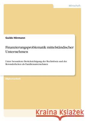 Finanzierungsproblematik mittelständischer Unternehmen: Unter besonderer Berücksichtigung der Rechtsform und der Besonderheiten als Familienunternehme Hörmann, Guido 9783838602127