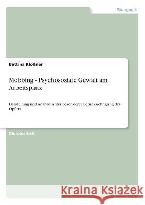 Mobbing - Psychosoziale Gewalt am Arbeitsplatz: Darstellung und Analyse unter besonderer Berücksichtigung des Opfers Kloßner, Bettina 9783838602325