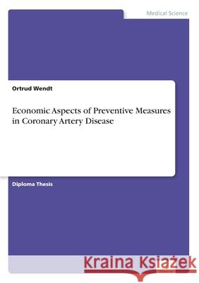 Economic Aspects of Preventive Measures in Coronary Artery Disease Ortrud Wendt 9783838602363 Diplom.de