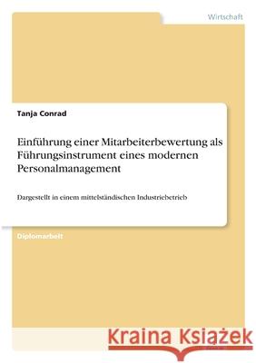 Einführung einer Mitarbeiterbewertung als Führungsinstrument eines modernen Personalmanagement: Dargestellt in einem mittelständischen Industriebetrie Conrad, Tanja 9783838602592 Diplom.de