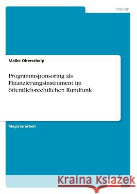 Programmsponsoring als Finanzierungsinstrument im öffentlich-rechtlichen Rundfunk Oberschelp, Maike 9783838602981 Diplom.de