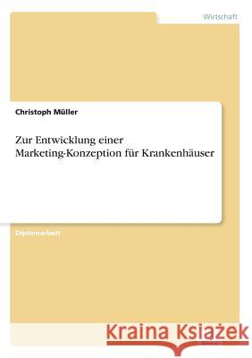 Zur Entwicklung einer Marketing-Konzeption für Krankenhäuser Müller, Christoph 9783838604602
