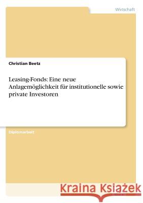 Leasing-Fonds: Eine neue Anlagemöglichkeit für institutionelle sowie private Investoren Beetz, Christian 9783838604848 Diplom.de