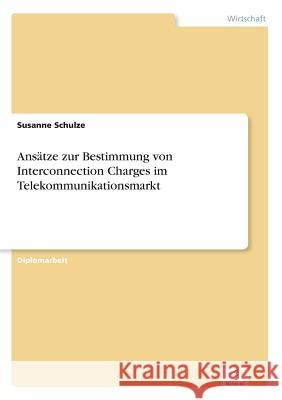 Ansätze zur Bestimmung von Interconnection Charges im Telekommunikationsmarkt Schulze, Susanne 9783838605364