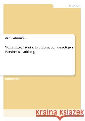 Vorfälligkeitsentschädigung bei vorzeitiger Kreditrückzahlung Urbanczyk, Anne 9783838605951 Diplom.de