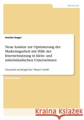 Neue Ansätze zur Optimierung der Marketingarbeit mit Hilfe der Internetnutzung in klein- und mittelständischen Unternehmen: Untersucht am Beispiel der Unger, Anette 9783838606309 Diplom.de