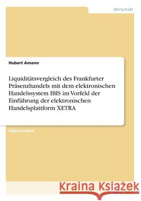 Liquiditätsvergleich des Frankfurter Präsenzhandels mit dem elektronischen Handelssystem IBIS im Vorfeld der Einführung der elektronischen Handelsplat Amann, Hubert 9783838606705