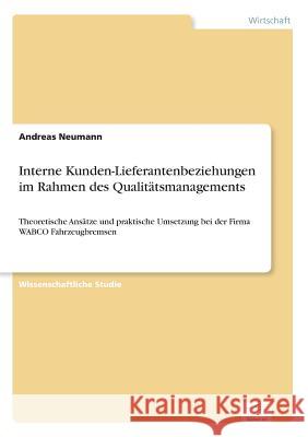 Interne Kunden-Lieferantenbeziehungen im Rahmen des Qualitätsmanagements: Theoretische Ansätze und praktische Umsetzung bei der Firma WABCO Fahrzeugbr Neumann, Andreas 9783838606835 Diplom.de