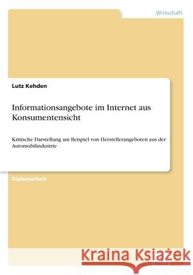 Informationsangebote im Internet aus Konsumentensicht: Kritische Darstellung am Beispiel von Herstellerangeboten aus der Automobilindustrie Lutz Kehden 9783838607429