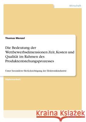 Die Bedeutung der Wettbewerbsdimensionen Zeit, Kosten und Qualität im Rahmen des Produktentstehungsprozesses: Unter besonderer Berücksichtigung der El Menzel, Thomas 9783838607450