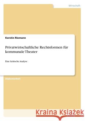 Privatwirtschaftliche Rechtsformen für kommunale Theater: Eine kritische Analyse Riemann, Kerstin 9783838608044