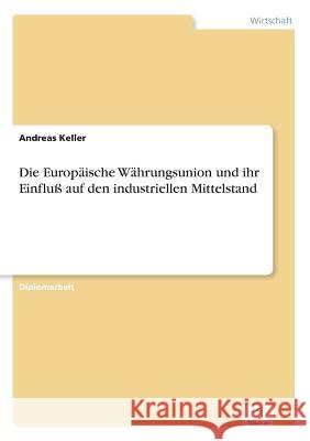 Die Europäische Währungsunion und ihr Einfluß auf den industriellen Mittelstand Keller, Andreas 9783838608167 Diplom.de