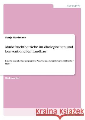 Marktfruchtbetriebe im ökologischen und konventionellen Landbau: Eine vergleichende empirische Analyse aus betriebswirtschaftlicher Sicht Nordmann, Sonja 9783838608471