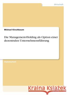 Die Management-Holding als Option einer dezentralen Unternehmensführung Kirschbaum, Michael 9783838609089 Diplom.de