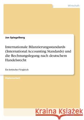 Internationale Bilanzierungsstandards (International Accounting Standards) und die Rechnungslegung nach deutschem Handelsrecht: Ein kritischer Verglei Spiegelberg, Jan 9783838609317