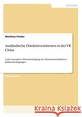 Ausländische Direktinvestitionen in der VR China: Unter besonderer Berücksichtigung der finanzwirtschaftlichen Rahmenbedingungen Putzke, Matthias 9783838609676