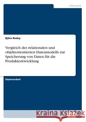 Vergleich des relationalen und objektorientierten Datenmodells zur Speicherung von Daten für die Produktentwicklung Bedey, Björn 9783838610009