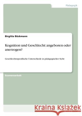 Kognition und Geschlecht: angeboren oder anerzogen?: Geschlechtsspezifische Unterschiede in pädagogischer Sicht Bückmann, Birgitta 9783838610054