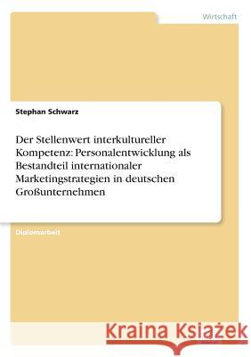 Der Stellenwert interkultureller Kompetenz: Personalentwicklung als Bestandteil internationaler Marketingstrategien in deutschen Großunternehmen Schwarz, Stephan 9783838610122 Diplom.de