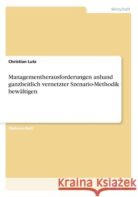 Managementherausforderungen anhand ganzheitlich vernetzter Szenario-Methodik bewältigen Lutz, Christian 9783838610184