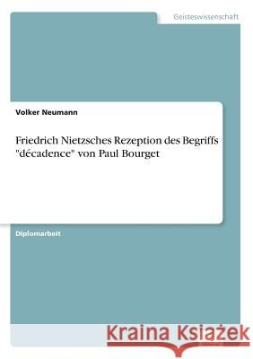 Friedrich Nietzsches Rezeption des Begriffs décadence von Paul Bourget Neumann, Volker 9783838612997