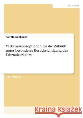 Verkehrskonzeptionen für die Zukunft unter besonderer Berücksichtigung des Fahrradverkehrs Rockenbauch, Ralf 9783838613512 Diplom.de