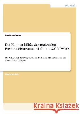 Die Kompatibilität des regionalen Freihandelsansatzes AFTA mit GATT/WTO: Die ASEAN auf dem Weg zum Handelsblock? Mit Indonesien als nationales Fallbei Schröder, Ralf 9783838614090