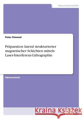 Präparation lateral strukturierter magnetischer Schichten mittels Laser-Interferenz-Lithographie Kimmel, Peter 9783838614175 Diplom.de