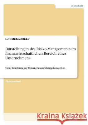 Darstellungen des Risiko-Managements im finanzwirtschaftlichen Bereich eines Unternehmens: Unter Beachtung der Unternehmensführungskonzeption Birke, Lutz Michael 9783838616117