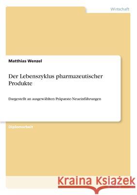 Der Lebenszyklus pharmazeutischer Produkte: Dargestellt an ausgewählten Präparate-Neueinführungen Wenzel, Matthias 9783838617220