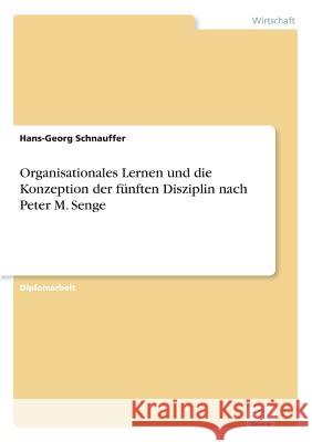 Organisationales Lernen und die Konzeption der fünften Disziplin nach Peter M. Senge Schnauffer, Hans-Georg 9783838617381 Diplom.de