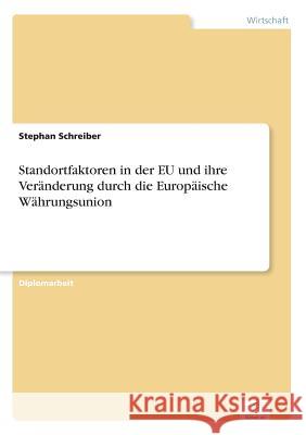 Standortfaktoren in der EU und ihre Veränderung durch die Europäische Währungsunion Schreiber, Stephan 9783838617473 Diplom.de