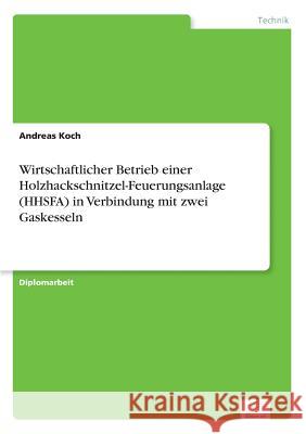 Wirtschaftlicher Betrieb einer Holzhackschnitzel-Feuerungsanlage (HHSFA) in Verbindung mit zwei Gaskesseln Andreas Koch 9783838617534 Diplom.de