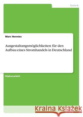 Ausgestaltungsmöglichkeiten für den Aufbau eines Stromhandels in Deutschland Hennies, Marc 9783838617817 Diplom.de